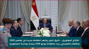 افتتاح المونوريل.. شرق النيل يشهد انطلاقة جديدة في نوفمبر 2025 والقطار الكهربائي يبدأ بخطواته يونيو 2026 برعاية رئاسة الجمهورية